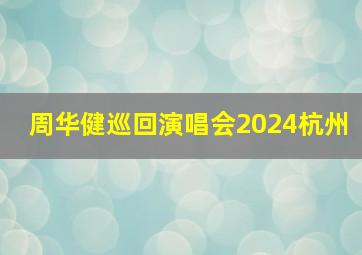 周华健巡回演唱会2024杭州