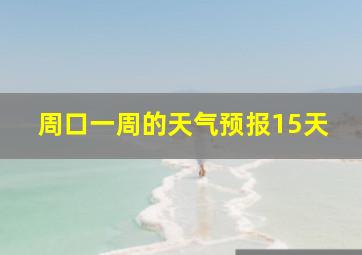 周口一周的天气预报15天