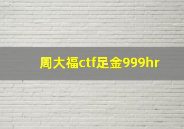 周大福ctf足金999hr