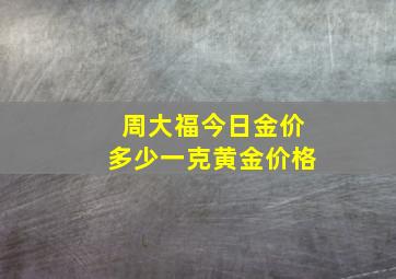 周大福今日金价多少一克黄金价格