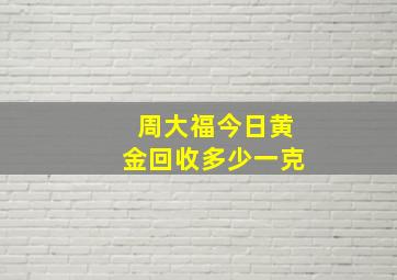 周大福今日黄金回收多少一克