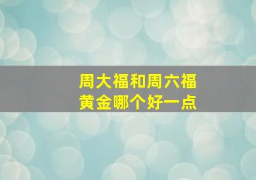 周大福和周六福黄金哪个好一点