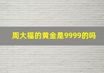 周大福的黄金是9999的吗