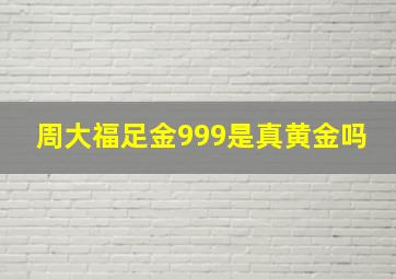 周大福足金999是真黄金吗