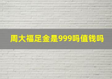 周大福足金是999吗值钱吗