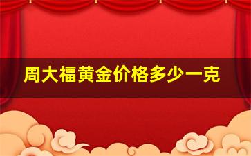 周大福黄金价格多少一克