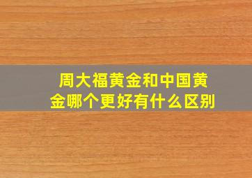 周大福黄金和中国黄金哪个更好有什么区别