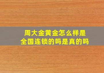 周大金黄金怎么样是全国连锁的吗是真的吗