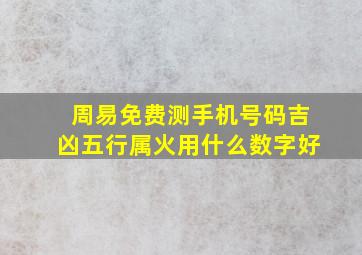 周易免费测手机号码吉凶五行属火用什么数字好