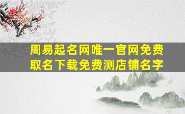 周易起名网唯一官网免费取名下载免费测店铺名字