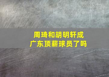 周琦和胡明轩成广东顶薪球员了吗