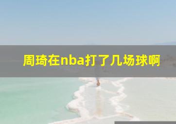 周琦在nba打了几场球啊