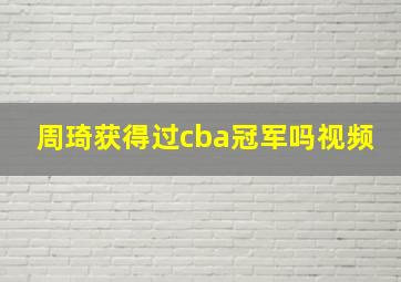 周琦获得过cba冠军吗视频