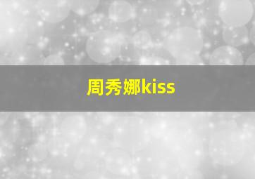 周秀娜kiss