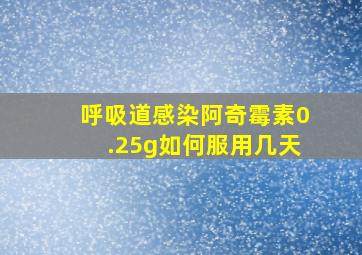 呼吸道感染阿奇霉素0.25g如何服用几天