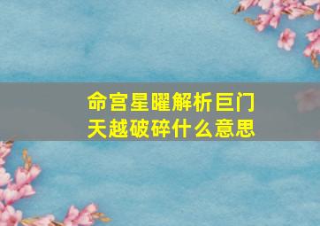 命宫星曜解析巨门天越破碎什么意思