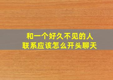 和一个好久不见的人联系应该怎么开头聊天