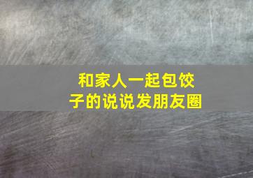 和家人一起包饺子的说说发朋友圈