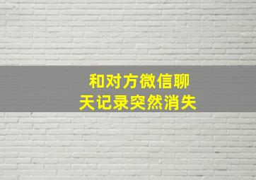 和对方微信聊天记录突然消失