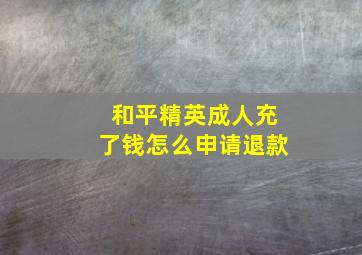 和平精英成人充了钱怎么申请退款