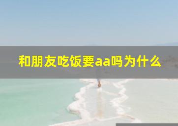 和朋友吃饭要aa吗为什么