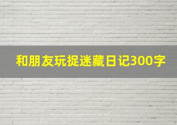 和朋友玩捉迷藏日记300字