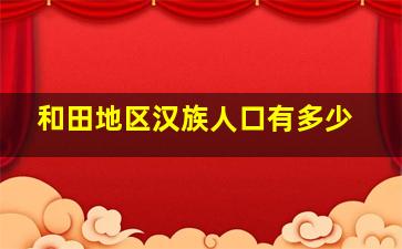 和田地区汉族人口有多少