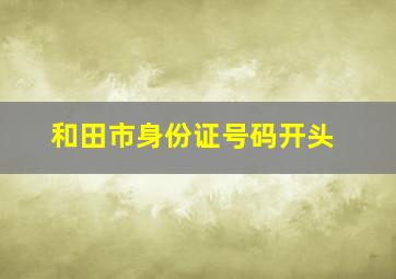 和田市身份证号码开头