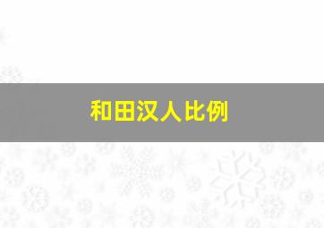 和田汉人比例