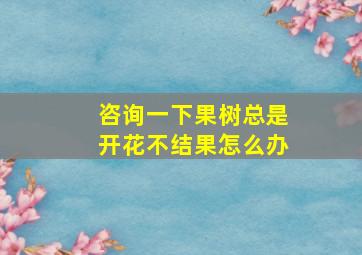 咨询一下果树总是开花不结果怎么办