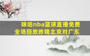 咪咕nba篮球直播免费全场回放昨晚北京对广东