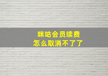 咪咕会员续费怎么取消不了了