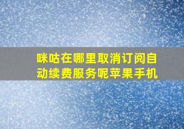 咪咕在哪里取消订阅自动续费服务呢苹果手机