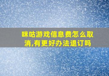 咪咕游戏信息费怎么取消,有更好办法退订吗