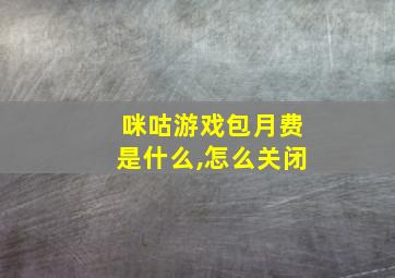 咪咕游戏包月费是什么,怎么关闭