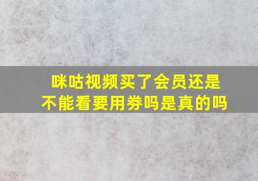 咪咕视频买了会员还是不能看要用劵吗是真的吗