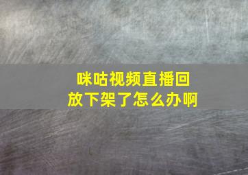 咪咕视频直播回放下架了怎么办啊