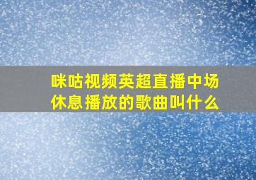 咪咕视频英超直播中场休息播放的歌曲叫什么