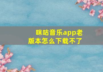 咪咕音乐app老版本怎么下载不了