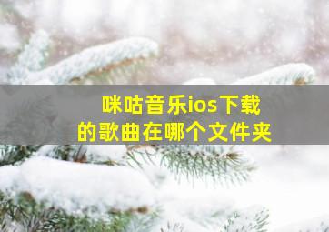 咪咕音乐ios下载的歌曲在哪个文件夹