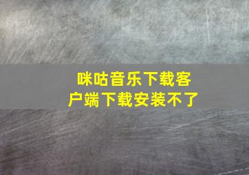 咪咕音乐下载客户端下载安装不了