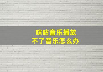 咪咕音乐播放不了音乐怎么办