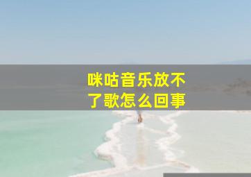 咪咕音乐放不了歌怎么回事