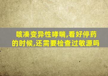 咳凑变异性哮喘,看好停药的时候,还需要检查过敏源吗