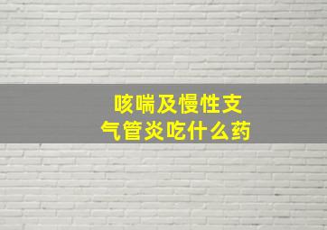 咳喘及慢性支气管炎吃什么药