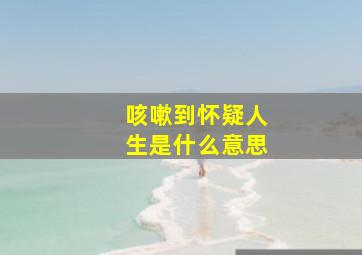 咳嗽到怀疑人生是什么意思