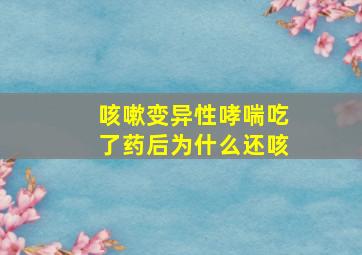 咳嗽变异性哮喘吃了药后为什么还咳