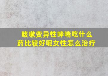 咳嗽变异性哮喘吃什么药比较好呢女性怎么治疗