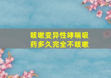 咳嗽变异性哮喘吸药多久完全不咳嗽