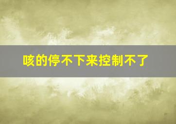 咳的停不下来控制不了